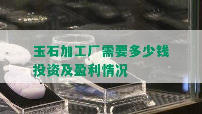 玉石加工厂需要多少钱投资及盈利情况