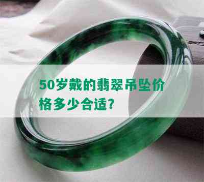 50岁戴的翡翠吊坠价格多少合适？