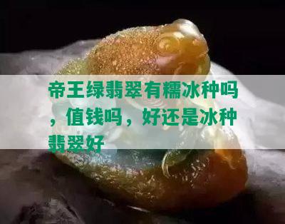 帝王绿翡翠有糯冰种吗，值钱吗，好还是冰种翡翠好