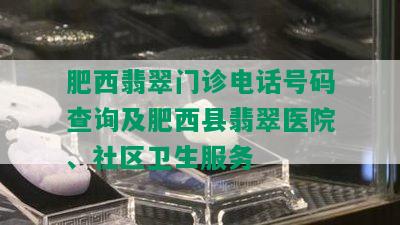 肥西翡翠门诊电话号码查询及肥西县翡翠医院、社区卫生服务