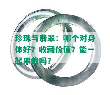 珍珠与翡翠：哪个对身体好？收藏价值？能一起串戴吗？