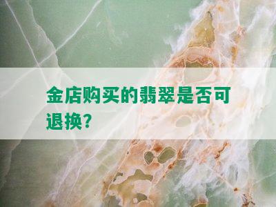 金店购买的翡翠是否可退换？