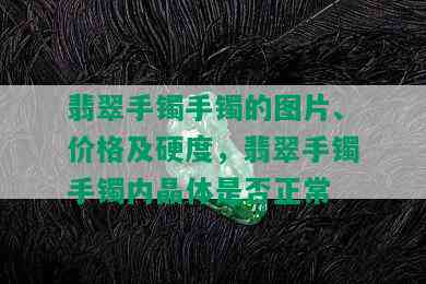 翡翠手镯手镯的图片、价格及硬度，翡翠手镯手镯内晶体是否正常