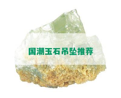 国潮玉石吊坠推荐