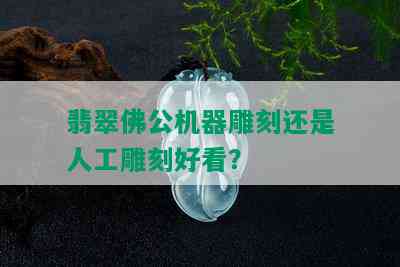 翡翠佛公机器雕刻还是人工雕刻好看？