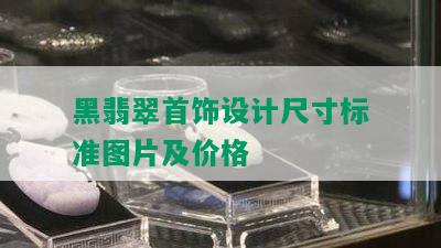 黑翡翠首饰设计尺寸标准图片及价格