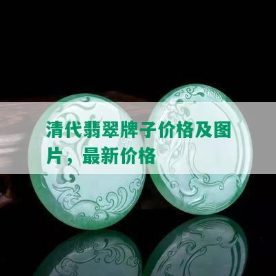 清代翡翠牌子价格及图片，最新价格