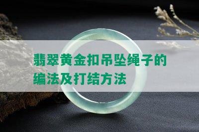 翡翠黄金扣吊坠绳子的编法及打结方法