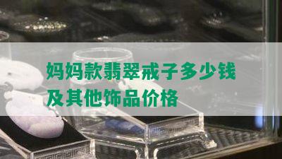 妈妈款翡翠戒子多少钱及其他饰品价格