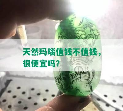 天然玛瑙值钱不值钱，很便宜吗？