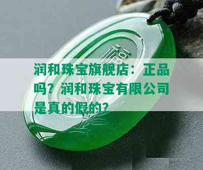 润和珠宝旗舰店：正品吗？润和珠宝有限公司是真的假的？