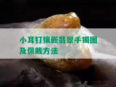 小耳钉镶嵌翡翠手镯图及佩戴方法