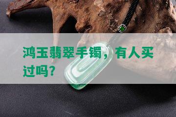 鸿玉翡翠手镯，有人买过吗？