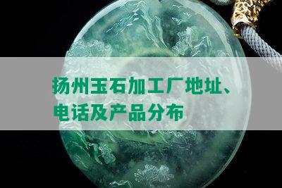 扬州玉石加工厂地址、电话及产品分布