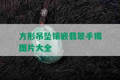 方形吊坠镶嵌翡翠手镯图片大全