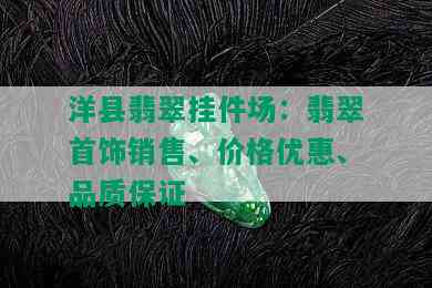 洋县翡翠挂件场：翡翠首饰销售、价格优惠、品质保证