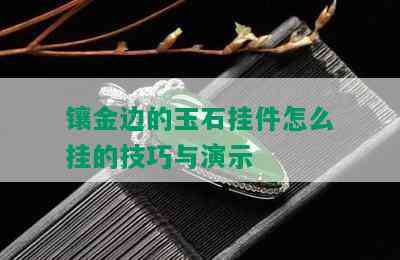 镶金边的玉石挂件怎么挂的技巧与演示