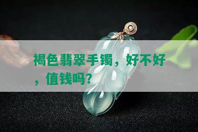 褐色翡翠手镯，好不好，值钱吗？