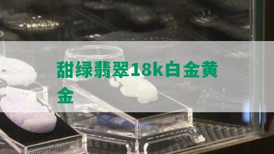 甜绿翡翠18k白金黄金