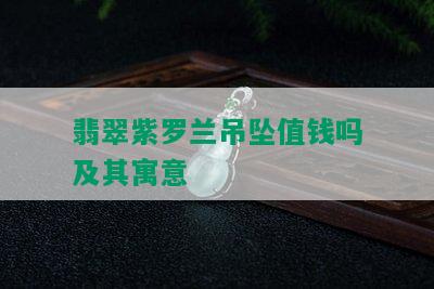 翡翠紫罗兰吊坠值钱吗及其寓意