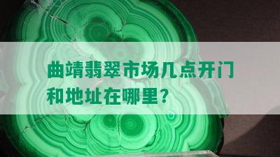 曲靖翡翠市场几点开门和地址在哪里？