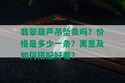 翡翠葫芦吊坠贵吗？价格是多少一条？寓意及如何搭配好看？