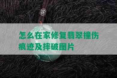 怎么在家修复翡翠撞伤痕迹及摔破图片