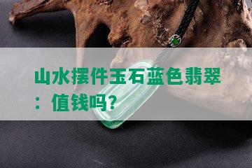 山水摆件玉石蓝色翡翠：值钱吗？