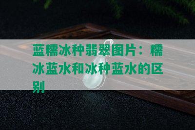 蓝糯冰种翡翠图片：糯冰蓝水和冰种蓝水的区别