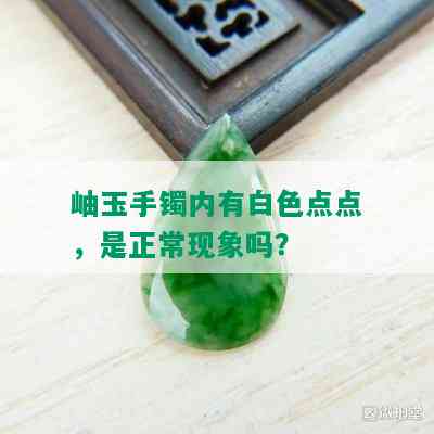 岫玉手镯内有白色点点，是正常现象吗？