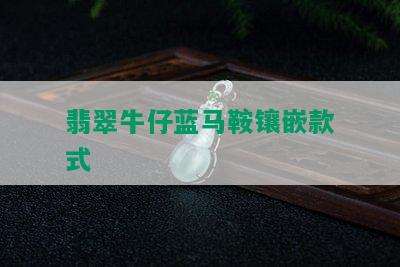 翡翠牛仔蓝马鞍镶嵌款式