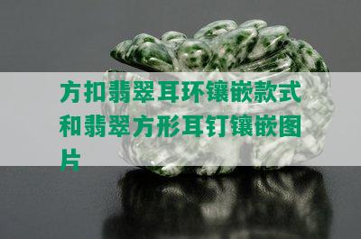 方扣翡翠耳环镶嵌款式和翡翠方形耳钉镶嵌图片