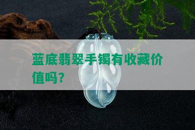 蓝底翡翠手镯有收藏价值吗？