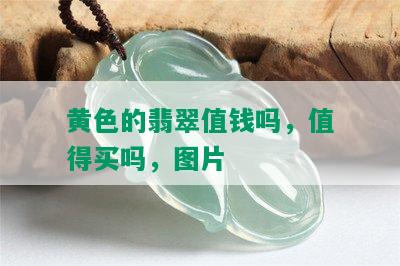 黄色的翡翠值钱吗，值得买吗，图片