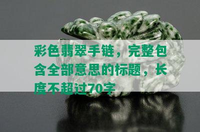 彩色翡翠手链，完整包含全部意思的标题，长度不超过70字