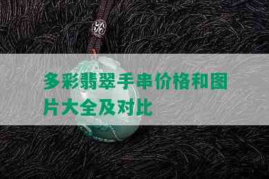 多彩翡翠手串价格和图片大全及对比