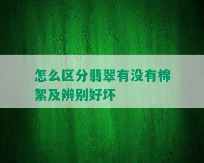 怎么区分翡翠有没有棉絮及辨别好坏