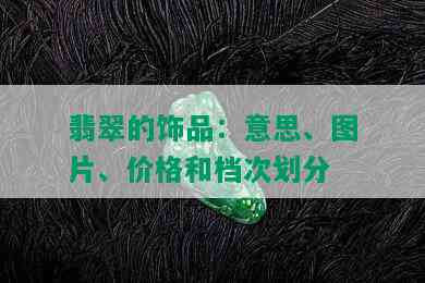 翡翠的饰品：意思、图片、价格和档次划分