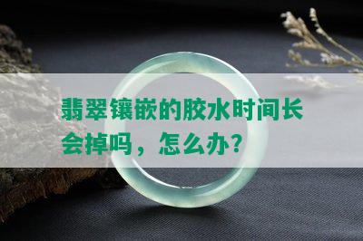 翡翠镶嵌的胶水时间长会掉吗，怎么办？