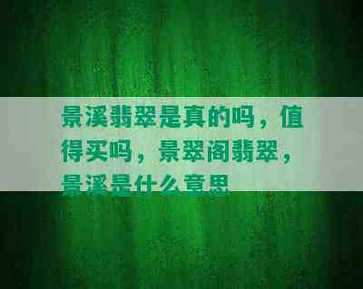 景溪翡翠是真的吗，值得买吗，景翠阁翡翠，景溪是什么意思