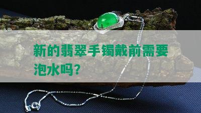 新的翡翠手镯戴前需要泡水吗？