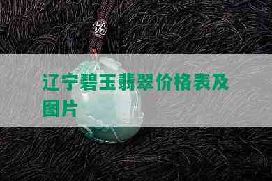 辽宁碧玉翡翠价格表及图片