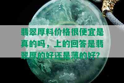 翡翠厚料价格很便宜是真的吗，上的回答是翡翠厚的好还是薄的好？