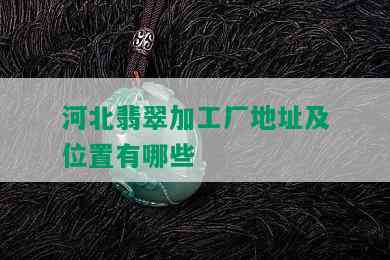 河北翡翠加工厂地址及位置有哪些