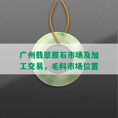 广州翡翠原石市场及加工交易，毛料市场位置