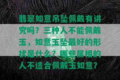 翡翠如意吊坠佩戴有讲究吗？三种人不能佩戴玉，如意玉坠更好的形状是什么？哪些属相的人不适合佩戴玉如意？