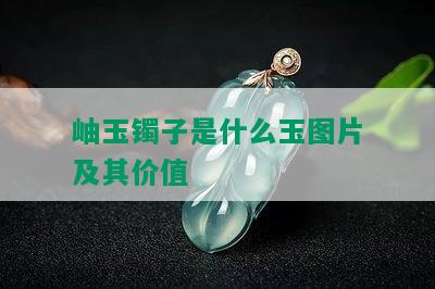 岫玉镯子是什么玉图片及其价值