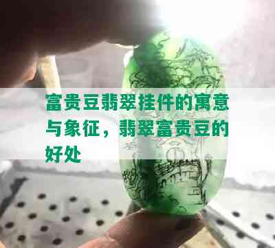 富贵豆翡翠挂件的寓意与象征，翡翠富贵豆的好处