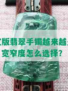 宽版翡翠手镯越来越少，宽窄度怎么选择？