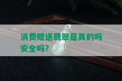 消费赠送翡翠是真的吗安全吗？